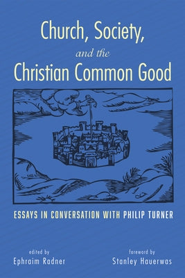 Church, Society, and the Christian Common Good: Essays in Conversation with Philip Turner by Radner, Ephraim