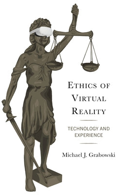 Ethics of Virtual Reality: Technology and Experience by Grabowski, Michael J.