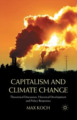 Capitalism and Climate Change: Theoretical Discussion, Historical Development and Policy Responses by Koch, Max