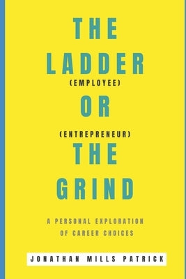 The Ladder or The Grind: Employee or Entrepreneur? A personal exploration of career choices by Patrick, Jonathan Mills