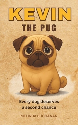 Kevin the Pug: Every Dog Deserves a Second Chance by Buchanan, Melinda