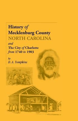 History of Mecklenburg County [North Carolina] and the City of Charlotte from 1740 to 1903 by Tompkins, D. a.