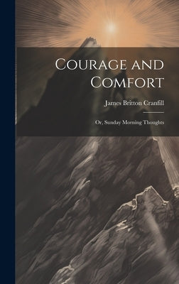Courage and Comfort: Or, Sunday Morning Thoughts by Cranfill, James Britton