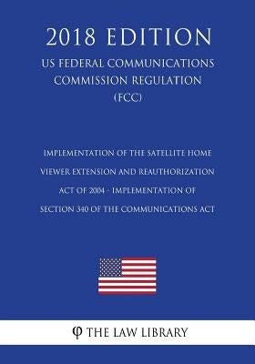 Implementation of the Satellite Home Viewer Extension and Reauthorization Act of 2004 - Implementation of Section 340 of the Communications Act (US Fe by The Law Library