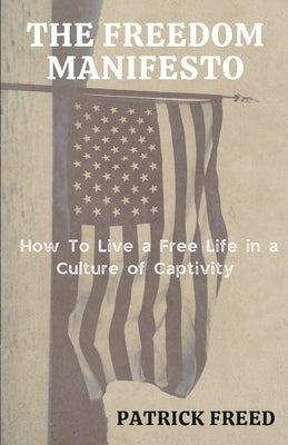 The Freedom Manifesto: How to Live a Free Life in a Culture of Captivity by Freed, Patrick