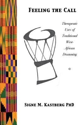 Feeling the Call: Therapeutic Uses of Traditional West-African Drumming by Kastberg Phd, Signe M.