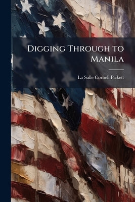 Digging Through to Manila by Pickett, La Salle Corbell