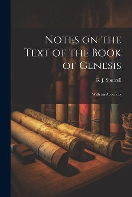Notes on the Text of the Book of Genesis: With an Appendix by Spurrell, G. J.