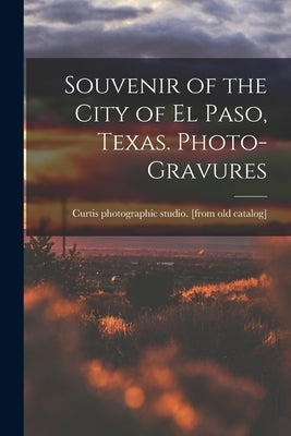 Souvenir of the City of El Paso, Texas. Photo-gravures by Catalog], Curtis Photographic Studio