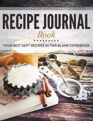 Recipe Journal Book: Your Best Kept Recipes in This Blank Cookbook by Speedy Publishing LLC