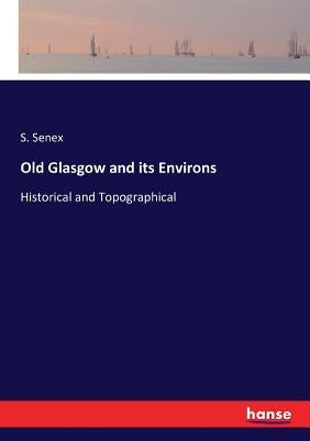 Old Glasgow and its Environs: Historical and Topographical by Senex, S.