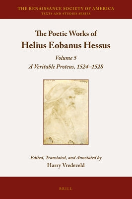 The Poetic Works of Helius Eobanus Hessus: Volume 5: A Veritable Proteus, 1524-1528 by Vredeveld, Harry