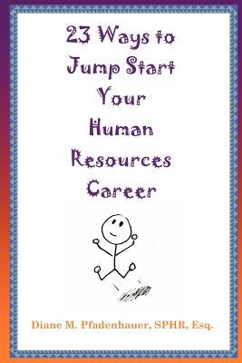 23 Ways to Jump Start Your Human Resources Career by Pfadenhauer, Diane M.