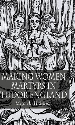 Making Women Martyrs in Tudor England by Hickerson, M.