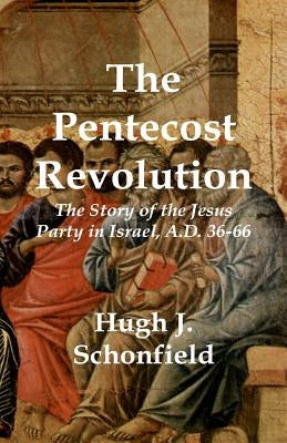 The Pentecost Revolution: The Story of the Jesus Party in Israel, A.D. 36-66 by Schonfield, Hugh J.