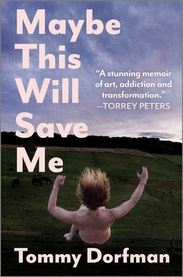 Maybe This Will Save Me: A Memoir of Art, Addiction and Transformation by Dorfman, Tommy