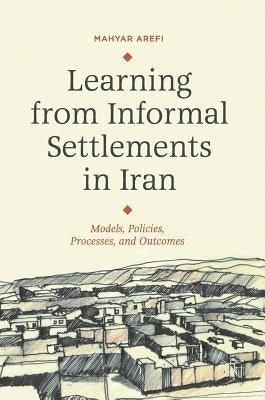 Learning from Informal Settlements in Iran: Models, Policies, Processes, and Outcomes by Arefi, Mahyar