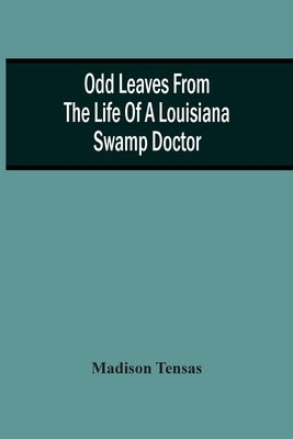 Odd Leaves From The Life Of A Louisiana Swamp Doctor by Tensas, Madison