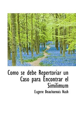 Como Se Debe Repertoriar Un Caso Para Encontrar El Similimum by Nash, Eugene Beauharnais