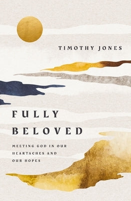 Fully Beloved: Meeting God in Our Heartaches and Our Hopes by Jones, Timothy