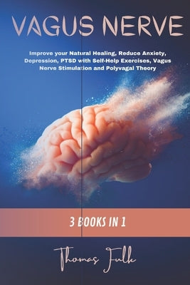 Vagus Nerve: 3 Books in 1: Improve your Natural Healing, Reduce Anxiety, Depression, PTSD with Self-Help Exercises, Vagus Nerve Sti by Fulk, Thomas