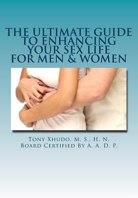 The Ultimate Guide to Enhancing Your Sex Life: For Men & Women by Xhudo, Hn Tony