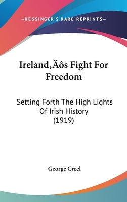 Ireland's Fight For Freedom: Setting Forth The High Lights Of Irish History (1919) by Creel, George