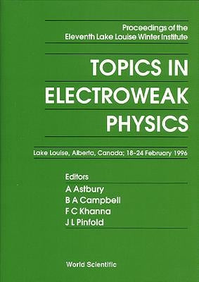 Topics in Electroweak Physics - Proceedings of the Eleventh Lake Louise Winter Institute by Astbury, Alan