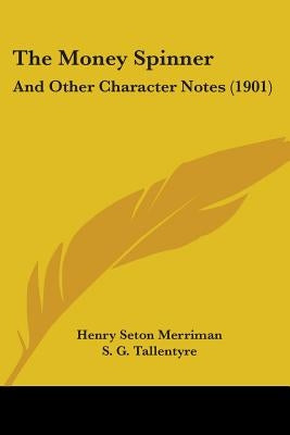 The Money Spinner: And Other Character Notes (1901) by Merriman, Henry Seton
