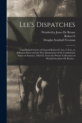 Lee's Dispatches; Unpublished Letters of General Robert E. Lee, C.S.A., to Jefferson Davis and the War Department of the Confederate States of America by De Renne, Wymberley Jones