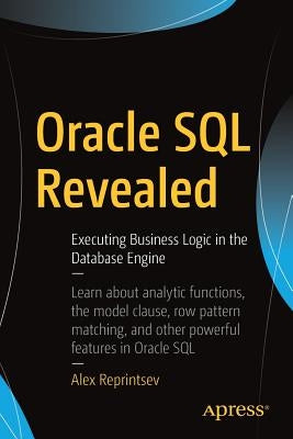 Oracle SQL Revealed: Executing Business Logic in the Database Engine by Reprintsev, Alex