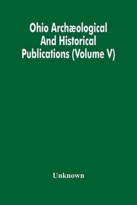 Ohio Archæological And Historical Publications (Volume V) by Unknown