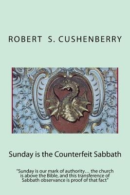 Sunday is the Counterfeit Sabbath: "Sunday is our mark of authority... the church is above the Bible, and this transference of Sabbath observance is p by Cushenberry, Robert S.