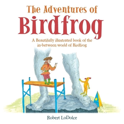 The Adventures of Birdfrog: A Beautifully illustrated book of the in-between world of Birdfrog by Lodolce, Robert