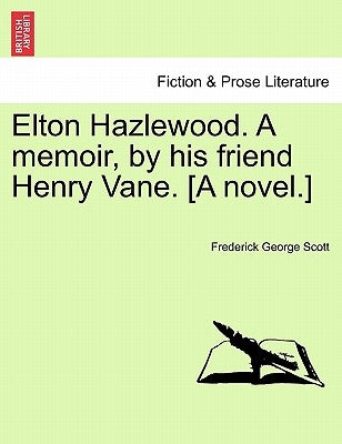 Elton Hazlewood. a Memoir, by His Friend Henry Vane. [A Novel.] by Scott, Frederick George