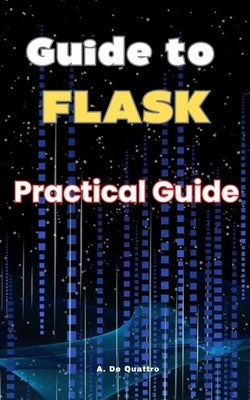 Guide to Flask: Practical Guide by de Quattro, A.