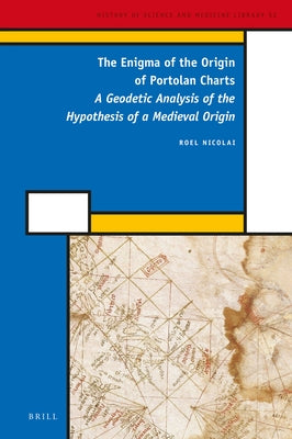 The Enigma of the Origin of Portolan Charts: A Geodetic Analysis of the Hypothesis of a Medieval Origin by Nicolai, Roel