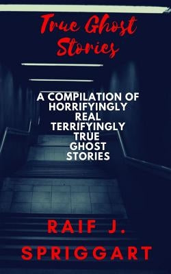 True Ghost Stories: A compilation of horrifyingly real, terrifyingly true ghost stories by Books, My Creepy