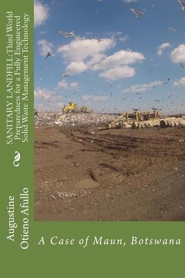 Sanitary Landfill: Third World Preparedness for a Fully Engineered SWM Technolog: A Case of Maun, Botswana by Afullo, Augustine Otieno