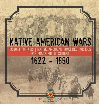 Native American Wars 1622 - 1890 - History for Kids Native American Timelines for Kids 6th Grade Social Studies by Baby Professor