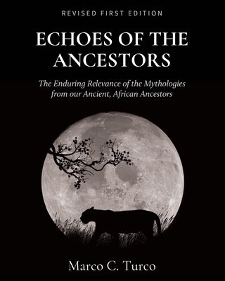 Echoes of the Ancestors: The Enduring Relevance of the Mythologies from our Ancient, African Ancestors by Turco, Marco