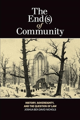 The End(s) of Community: History, Sovereignty, and the Question of Law by Nichols, Joshua Ben David