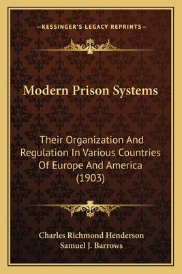 Modern Prison Systems: Their Organization And Regulation In Various Countries Of Europe And America (1903) by Henderson, Charles Richmond