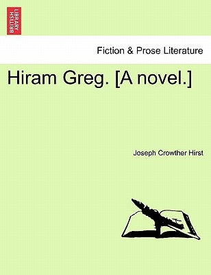 Hiram Greg. [A Novel.] by Hirst, Joseph Crowther
