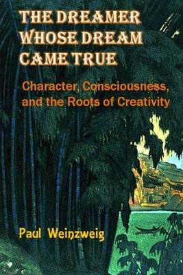 The Dreamer Whose Dream Came True: Character, Consciousness, and The Roots for Creativity by Zelitsky, Paulina a.