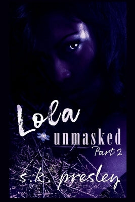 Lola Unmasked part 2 by Presley, S. K.