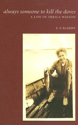 Always Someone to Kill the Doves: A Life of Sheila Watson by Flahiff, Fred