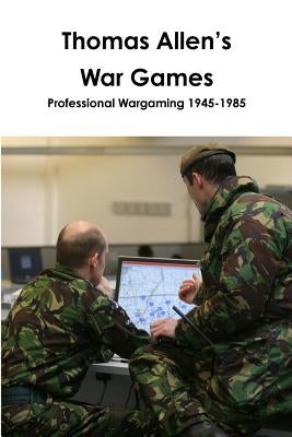 Thomas Allen's War Games Professional Wargaming 1945-1985 by Curry, John