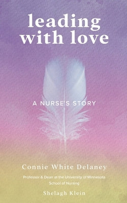 Leading with Love: A Nurse's Story by White Delaney, Connie