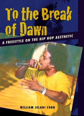 To the Break of Dawn: A Freestyle on the Hip Hop Aesthetic by Cobb, William Jelani